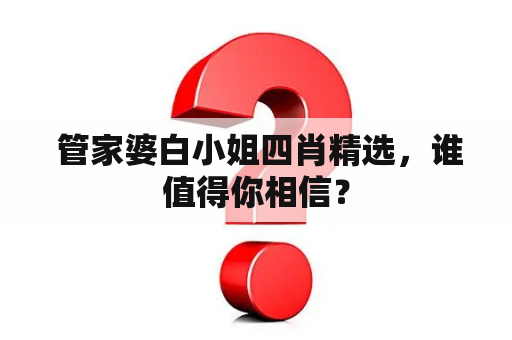  管家婆白小姐四肖精选，谁值得你相信？