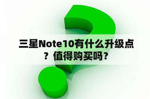  三星Note10有什么升级点？值得购买吗？