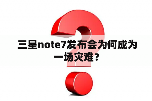  三星note7发布会为何成为一场灾难？