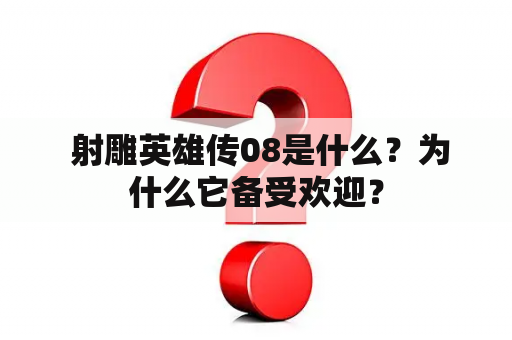  射雕英雄传08是什么？为什么它备受欢迎？