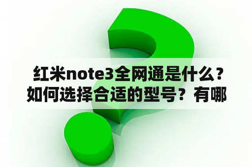  红米note3全网通是什么？如何选择合适的型号？有哪些值得注意的细节？