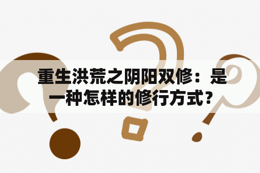  重生洪荒之阴阳双修：是一种怎样的修行方式？