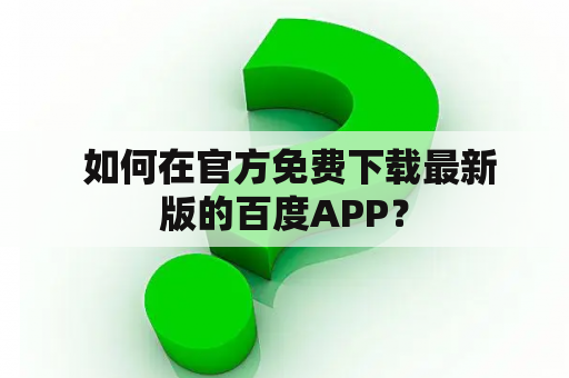  如何在官方免费下载最新版的百度APP？