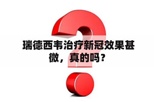  瑞德西韦治疗新冠效果甚微，真的吗？