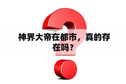  神界大帝在都市，真的存在吗？