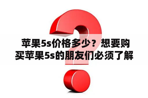  苹果5s价格多少？想要购买苹果5s的朋友们必须了解的事项