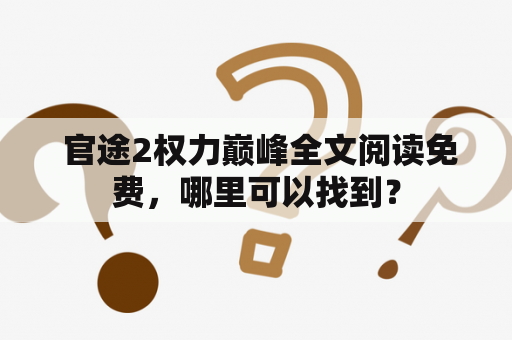  官途2权力巅峰全文阅读免费，哪里可以找到？