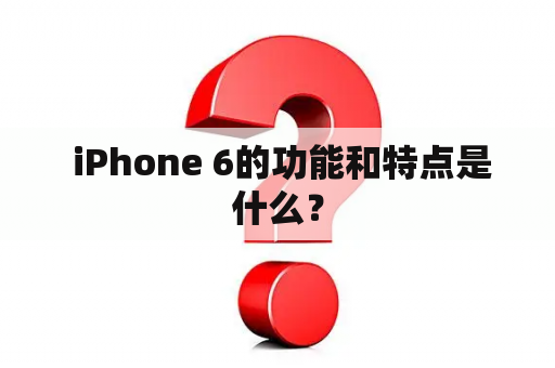  iPhone 6的功能和特点是什么？