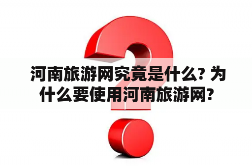  河南旅游网究竟是什么? 为什么要使用河南旅游网?