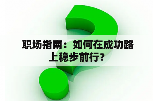  职场指南：如何在成功路上稳步前行？