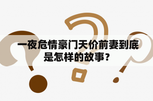  一夜危情豪门天价前妻到底是怎样的故事？