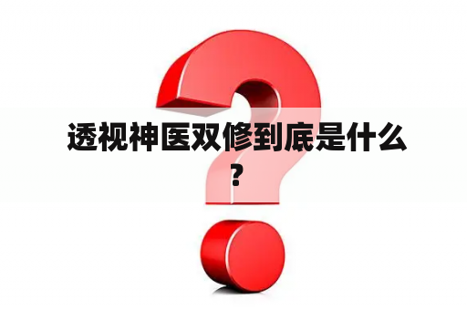  透视神医双修到底是什么？