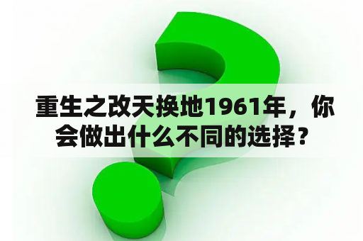  重生之改天换地1961年，你会做出什么不同的选择？