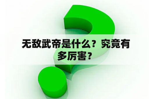  无敌武帝是什么？究竟有多厉害？