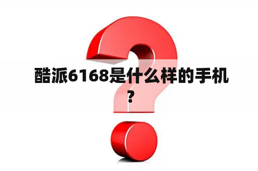  酷派6168是什么样的手机？