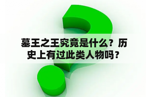  墓王之王究竟是什么？历史上有过此类人物吗？