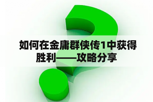  如何在金庸群侠传1中获得胜利——攻略分享