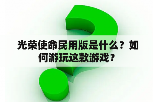  光荣使命民用版是什么？如何游玩这款游戏？