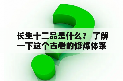  长生十二品是什么？ 了解一下这个古老的修炼体系