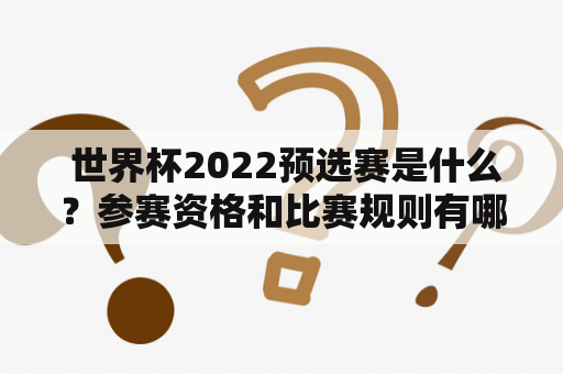  世界杯2022预选赛是什么？参赛资格和比赛规则有哪些？