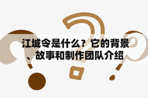  江城令是什么？它的背景、故事和制作团队介绍