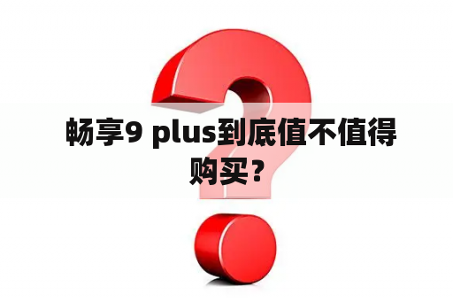  畅享9 plus到底值不值得购买？