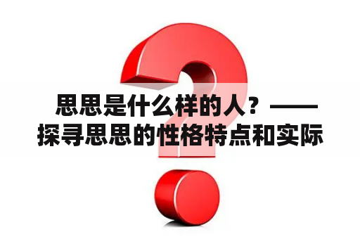   思思是什么样的人？——探寻思思的性格特点和实际表现