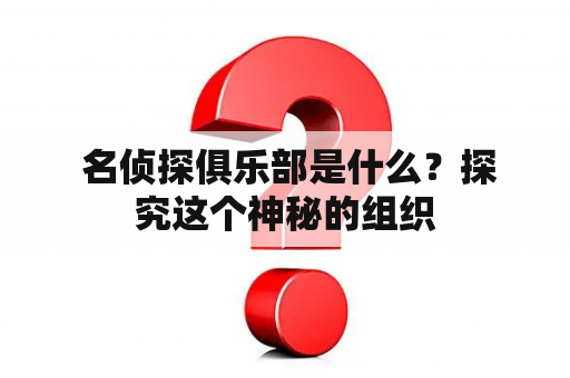  名侦探俱乐部是什么？探究这个神秘的组织