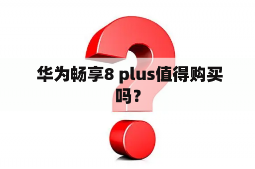  华为畅享8 plus值得购买吗？