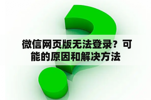 微信网页版无法登录？可能的原因和解决方法