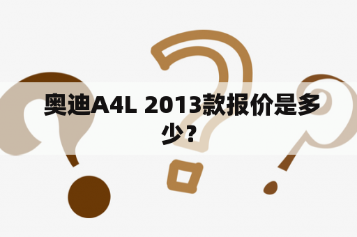  奥迪A4L 2013款报价是多少？
