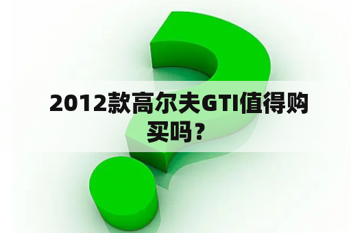  2012款高尔夫GTI值得购买吗？