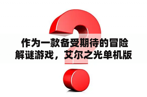  作为一款备受期待的冒险解谜游戏，艾尔之光单机版在玩家心中一直占据着不俗的地位。这款游戏的故事情节非常扣人心弦，玩家需要扮演主角艾尔与他的小伙伴们一起探索神秘的世界，寻找线索，解开谜题，最终揭示出隐藏在背后的真相。