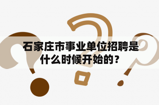  石家庄市事业单位招聘是什么时候开始的？