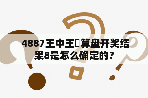  4887王中王鉄算盘开奖结果8是怎么确定的？