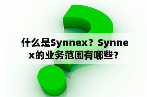  什么是Synnex？Synnex的业务范围有哪些？