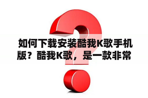  如何下载安装酷我K歌手机版？酷我K歌，是一款非常受欢迎的K歌应用，它不仅拥有大量的高质量伴奏资源，还支持多人合唱、直播互动等功能。如果你想要在手机上体验这款应用，那么就赶紧来了解一下它的下载安装方法吧！