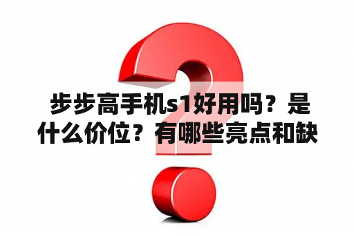  步步高手机s1好用吗？是什么价位？有哪些亮点和缺点？