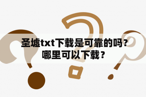  圣墟txt下载是可靠的吗？哪里可以下载？