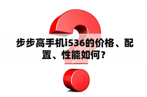  步步高手机i536的价格、配置、性能如何？