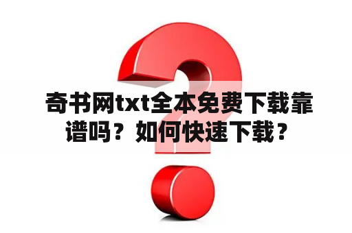  奇书网txt全本免费下载靠谱吗？如何快速下载？