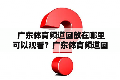  广东体育频道回放在哪里可以观看？广东体育频道回放观看直播体育节目