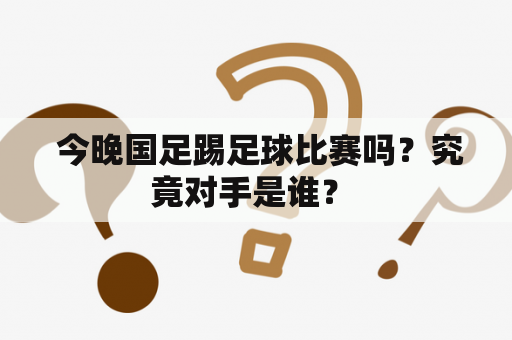  今晚国足踢足球比赛吗？究竟对手是谁？ 