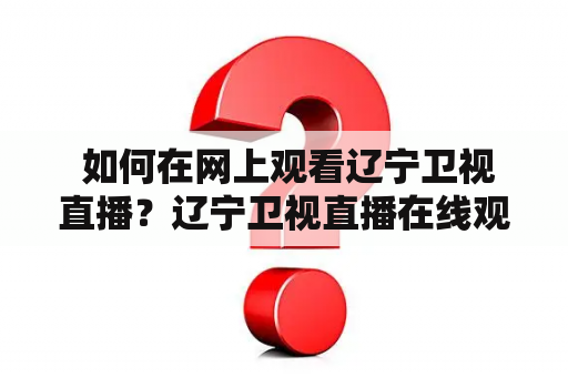  如何在网上观看辽宁卫视直播？辽宁卫视直播在线观看辽宁卫视是沈阳广播电视台旗下的一家省级卫视台，拥有辽宁新闻、辽宁综艺、辽宁经济、辽宁法制等多个频道，涵盖新闻、综艺、文化、经济、法制等多个领域，深受辽宁观众喜爱。如何在线观看辽宁卫视直播，下面为大家介绍几种途径。