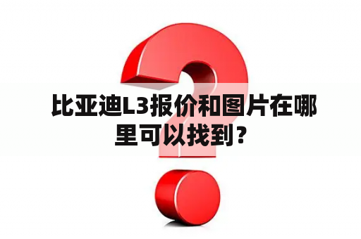  比亚迪L3报价和图片在哪里可以找到？