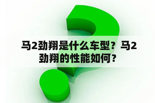  马2劲翔是什么车型？马2劲翔的性能如何？