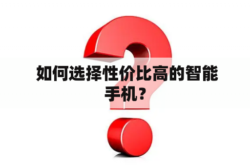  如何选择性价比高的智能手机？