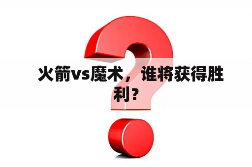   火箭vs魔术，谁将获得胜利？