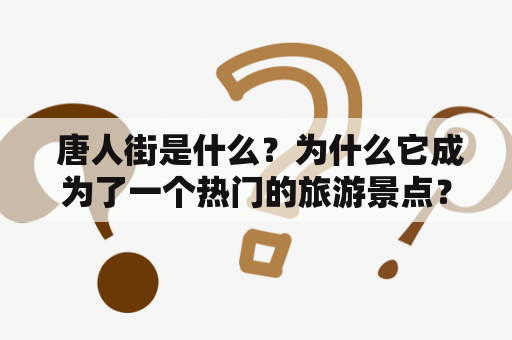  唐人街是什么？为什么它成为了一个热门的旅游景点？