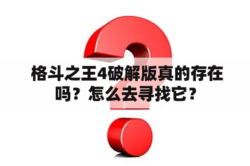  格斗之王4破解版真的存在吗？怎么去寻找它？